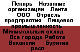 Пекарь › Название организации ­ Лента, ООО › Отрасль предприятия ­ Пищевая промышленность › Минимальный оклад ­ 1 - Все города Работа » Вакансии   . Бурятия респ.